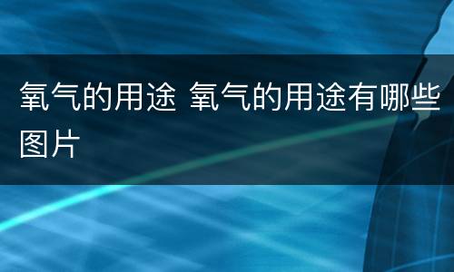 氧气的用途 氧气的用途有哪些图片