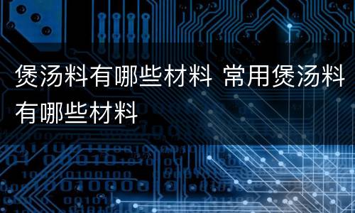 煲汤料有哪些材料 常用煲汤料有哪些材料