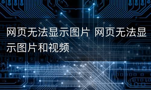 网页无法显示图片 网页无法显示图片和视频