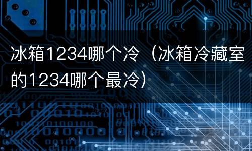 冰箱1234哪个冷（冰箱冷藏室的1234哪个最冷）