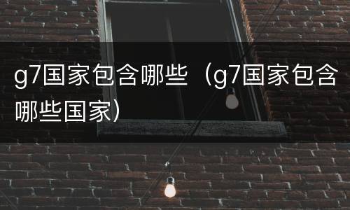 g7国家包含哪些（g7国家包含哪些国家）
