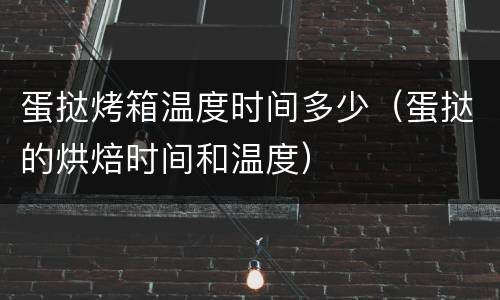 蛋挞烤箱温度时间多少（蛋挞的烘焙时间和温度）