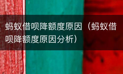 蚂蚁借呗降额度原因（蚂蚁借呗降额度原因分析）