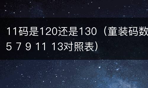 11码是120还是130（童装码数5 7 9 11 13对照表）