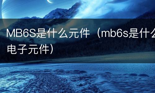 MB6S是什么元件（mb6s是什么电子元件）
