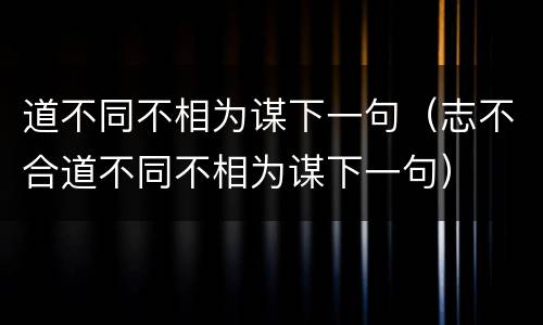 道不同不相为谋下一句（志不合道不同不相为谋下一句）