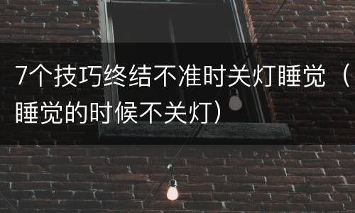 7个技巧终结不准时关灯睡觉（睡觉的时候不关灯）