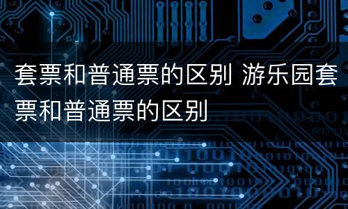 套票和普通票的区别 游乐园套票和普通票的区别
