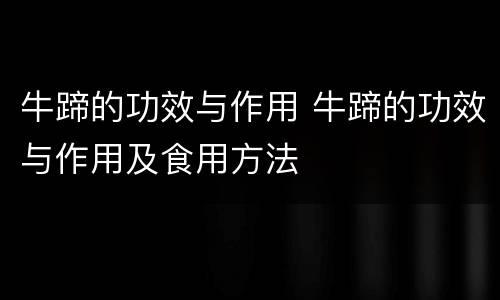 牛蹄的功效与作用 牛蹄的功效与作用及食用方法