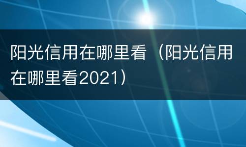 阳光信用在哪里看（阳光信用在哪里看2021）