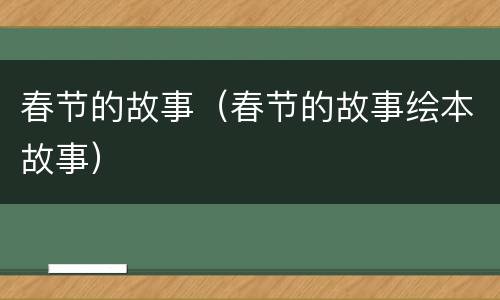 春节的故事（春节的故事绘本故事）