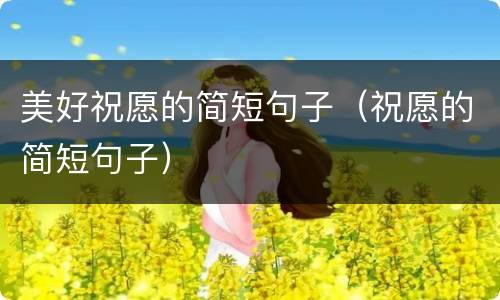 美好祝愿的简短句子（祝愿的简短句子）