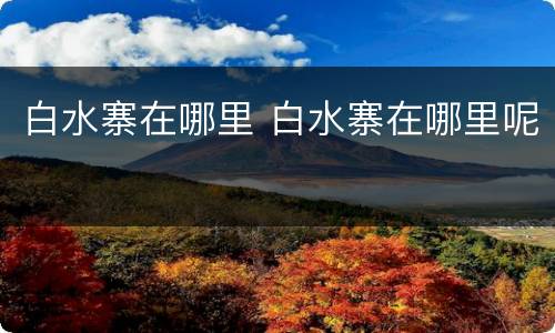 白水寨在哪里 白水寨在哪里呢