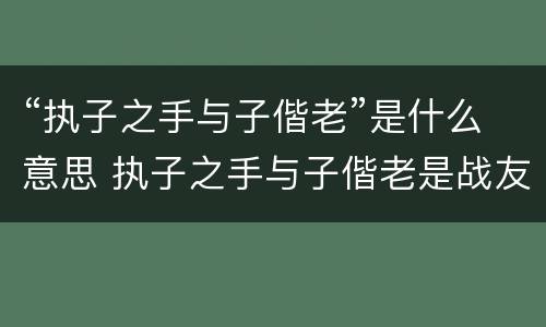 “执子之手与子偕老”是什么意思 执子之手与子偕老是战友情还是夫妻情