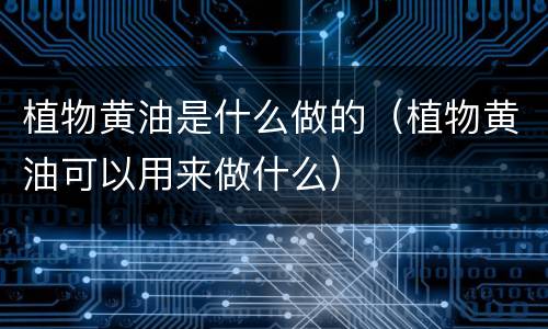 植物黄油是什么做的（植物黄油可以用来做什么）