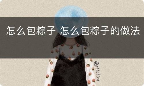怎么包粽子 怎么包粽子的做法