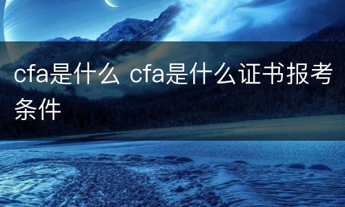 cfa是什么 cfa是什么证书报考条件