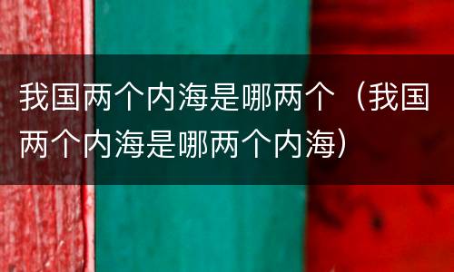 我国两个内海是哪两个（我国两个内海是哪两个内海）