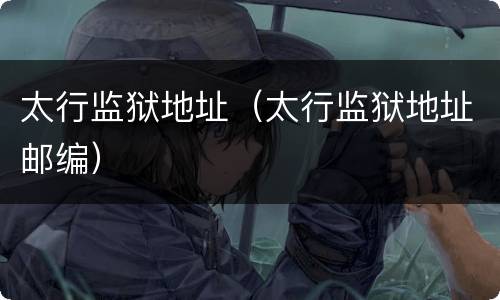 太行监狱地址（太行监狱地址邮编）