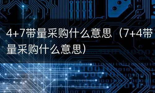 4+7带量采购什么意思（7+4带量采购什么意思）