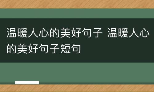 温暖人心的美好句子 温暖人心的美好句子短句