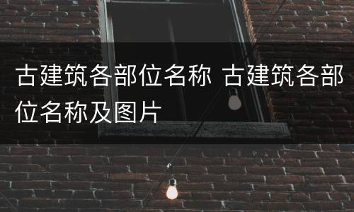 古建筑各部位名称 古建筑各部位名称及图片