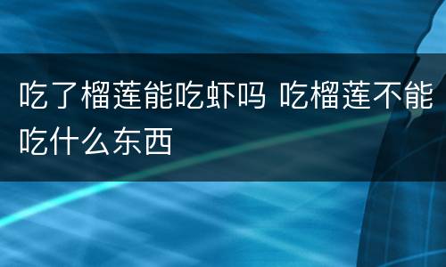吃了榴莲能吃虾吗 吃榴莲不能吃什么东西