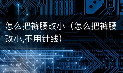 怎么把裤腰改小（怎么把裤腰改小,不用针线）