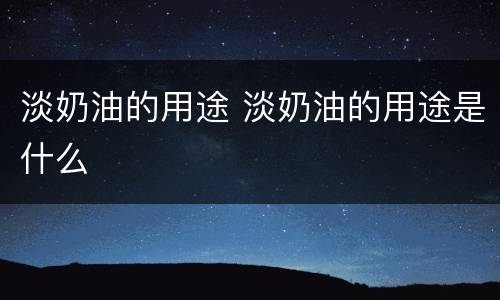 淡奶油的用途 淡奶油的用途是什么