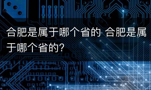 合肥是属于哪个省的 合肥是属于哪个省的?