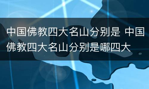 中国佛教四大名山分别是 中国佛教四大名山分别是哪四大