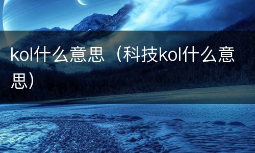 kol什么意思（科技kol什么意思）