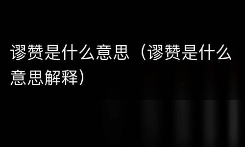 谬赞是什么意思（谬赞是什么意思解释）