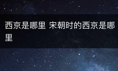 西京是哪里 宋朝时的西京是哪里