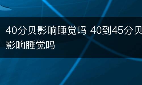 40分贝影响睡觉吗 40到45分贝影响睡觉吗