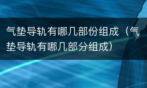 气垫导轨有哪几部份组成（气垫导轨有哪几部分组成）