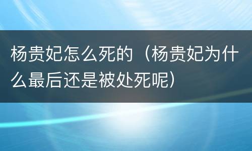 杨贵妃怎么死的（杨贵妃为什么最后还是被处死呢）