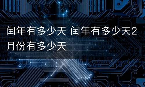 闰年有多少天 闰年有多少天2月份有多少天