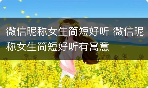 微信昵称女生简短好听 微信昵称女生简短好听有寓意