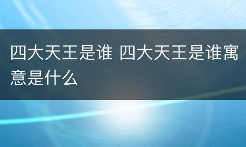 四大天王是谁 四大天王是谁寓意是什么