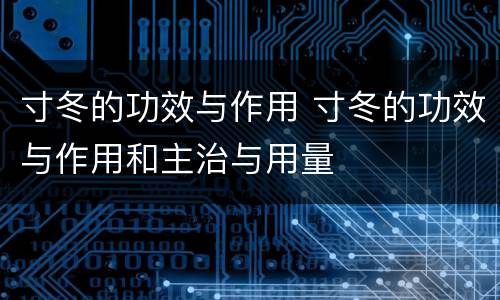 寸冬的功效与作用 寸冬的功效与作用和主治与用量