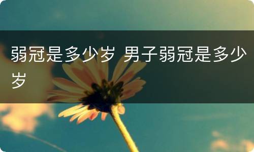弱冠是多少岁 男子弱冠是多少岁