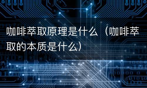咖啡萃取原理是什么（咖啡萃取的本质是什么）