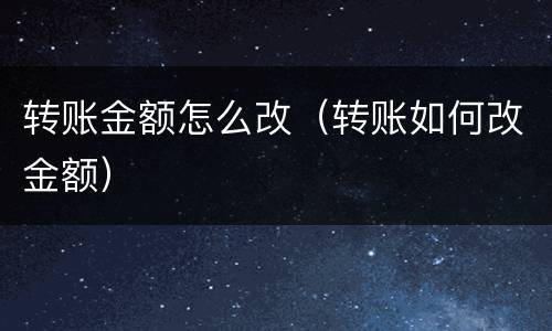 转账金额怎么改（转账如何改金额）