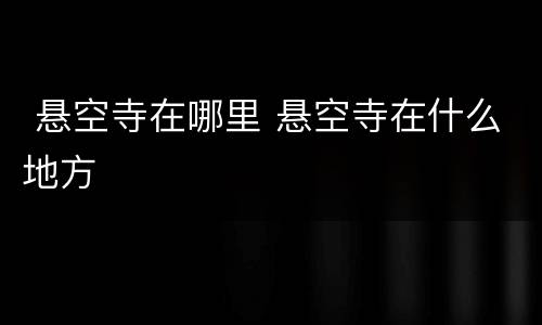  悬空寺在哪里 悬空寺在什么地方