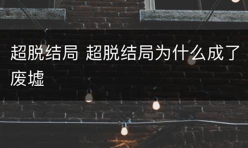 超脱结局 超脱结局为什么成了废墟