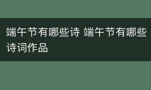 端午节有哪些诗 端午节有哪些诗词作品