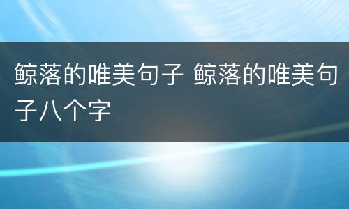 鲸落的唯美句子 鲸落的唯美句子八个字