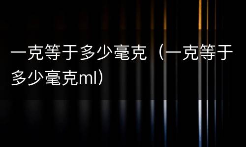 一克等于多少毫克（一克等于多少毫克ml）