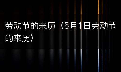 劳动节的来历（5月1日劳动节的来历）